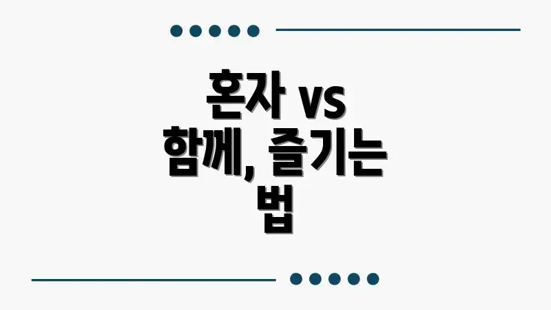 혼자 vs 함께, 즐기는 법