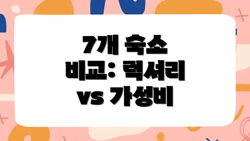 7개 숙소 비교: 럭셔리 vs 가성비