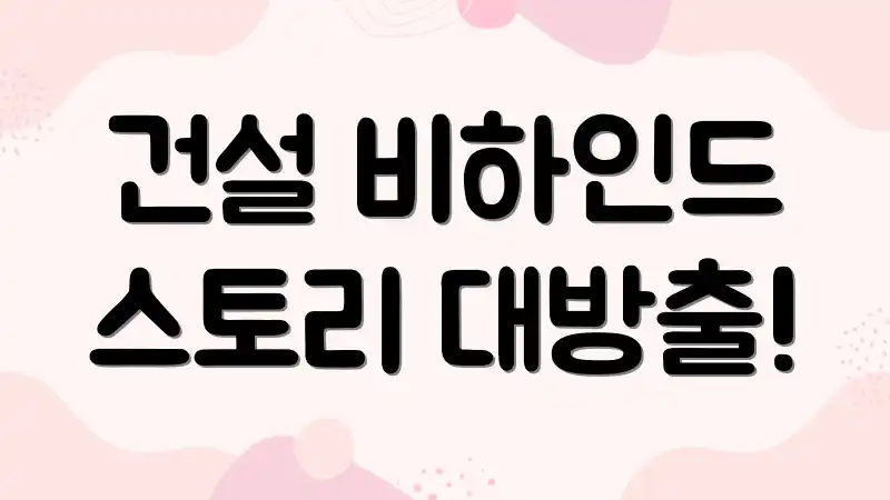 건설 비하인드 스토리 대방출!