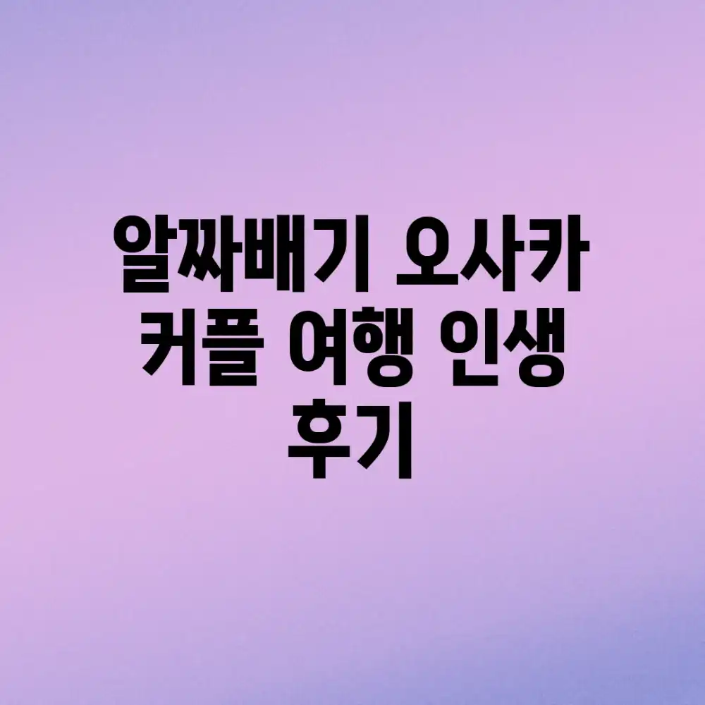 알짜배기 오사카 커플 여행, 인생 후기!