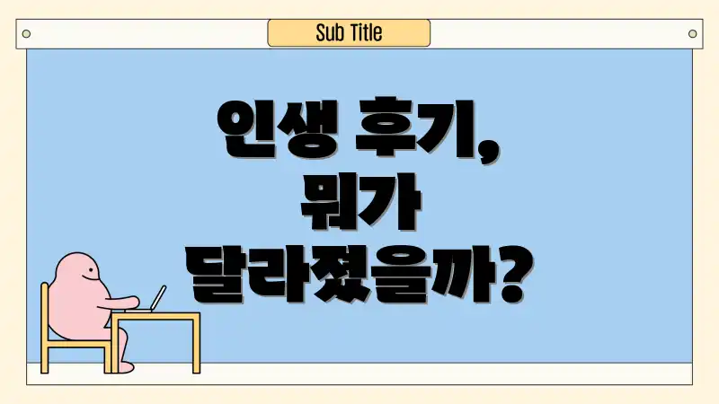 인생 후기, 뭐가 달라졌을까?