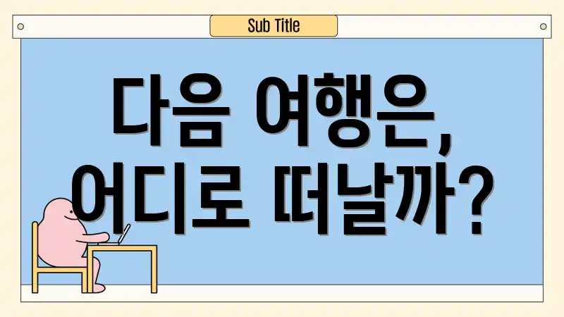 다음 여행은, 어디로 떠날까?