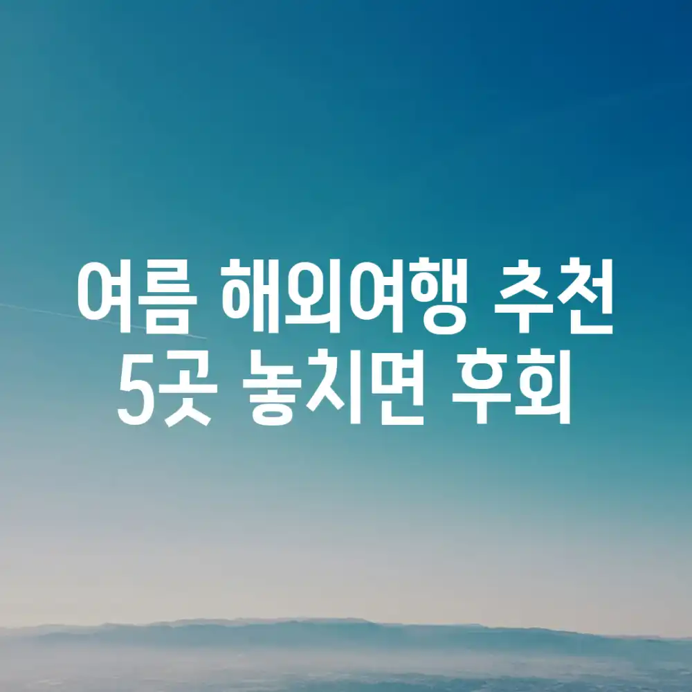 여름 해외여행 추천! 5곳 놓치면 후회!