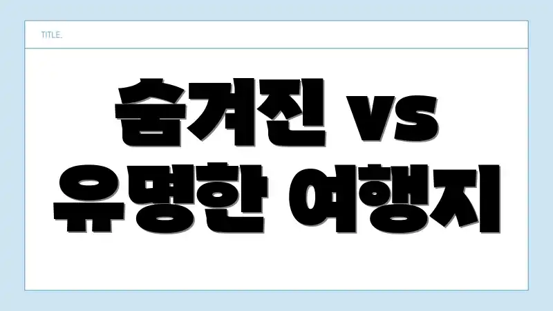 숨겨진 vs 유명한 여행지
