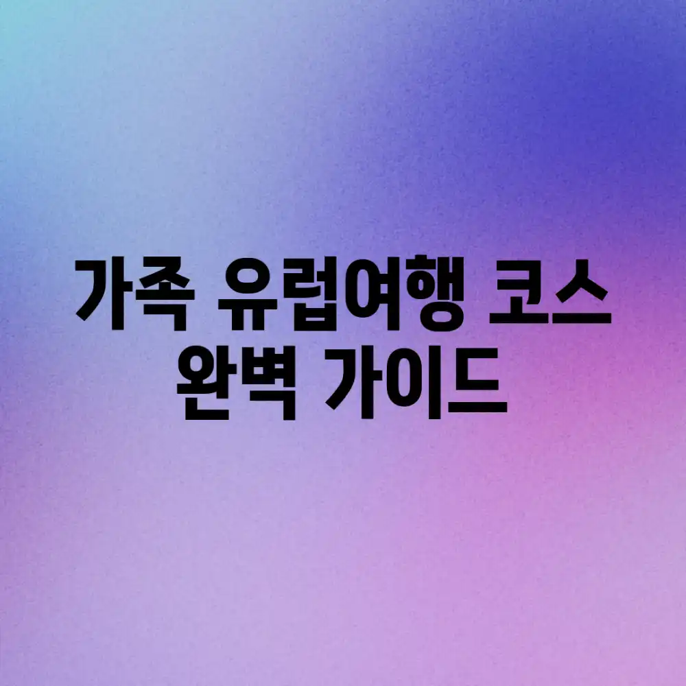 가족 유럽여행 코스 완벽 가이드