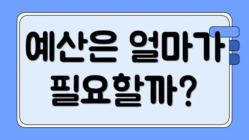 예산은 얼마가 필요할까?