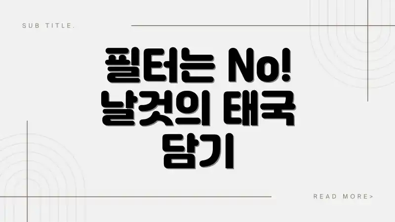 필터는 No! 날것의 태국 담기