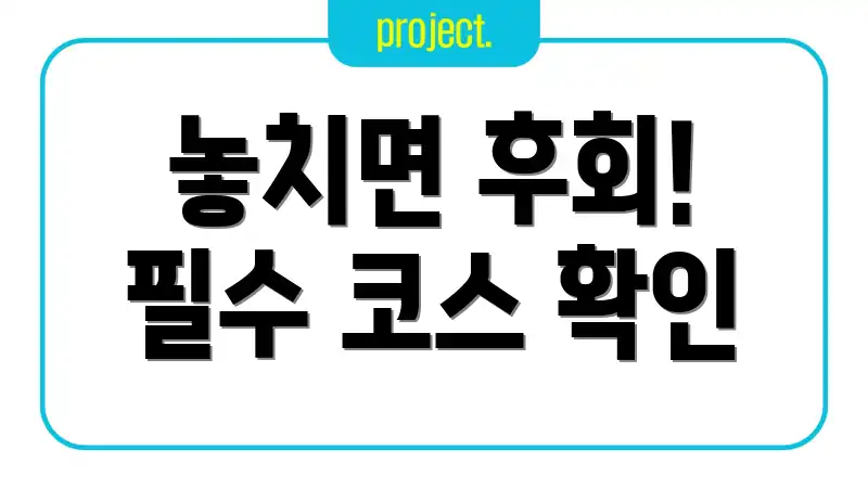 놓치면 후회! 필수 코스 확인