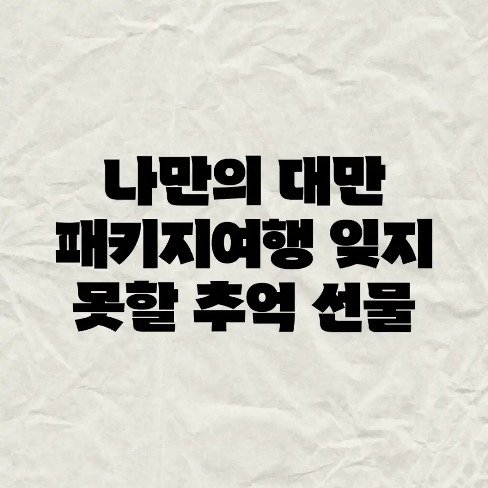 나만의 대만 패키지여행: 잊지 못할 추억 선물! 나만의 대만 패키지여행: 잊지 못할 추억 선물!