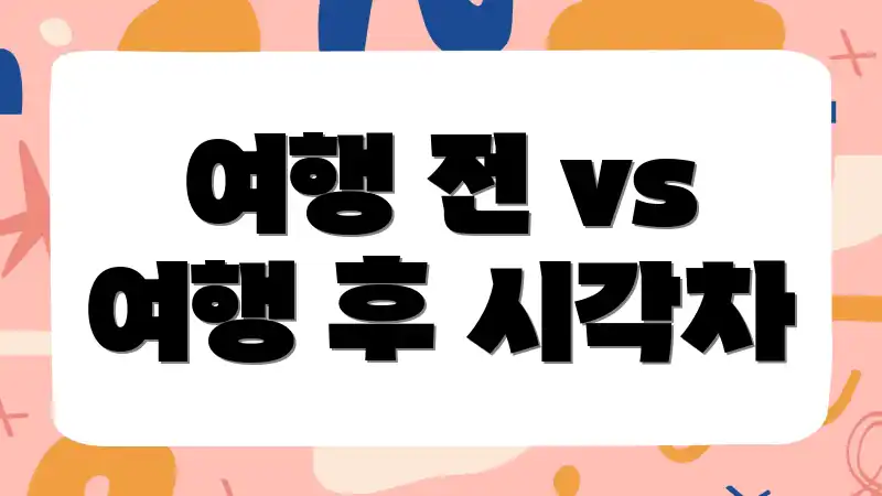 여행 전 vs 여행 후 시각차
