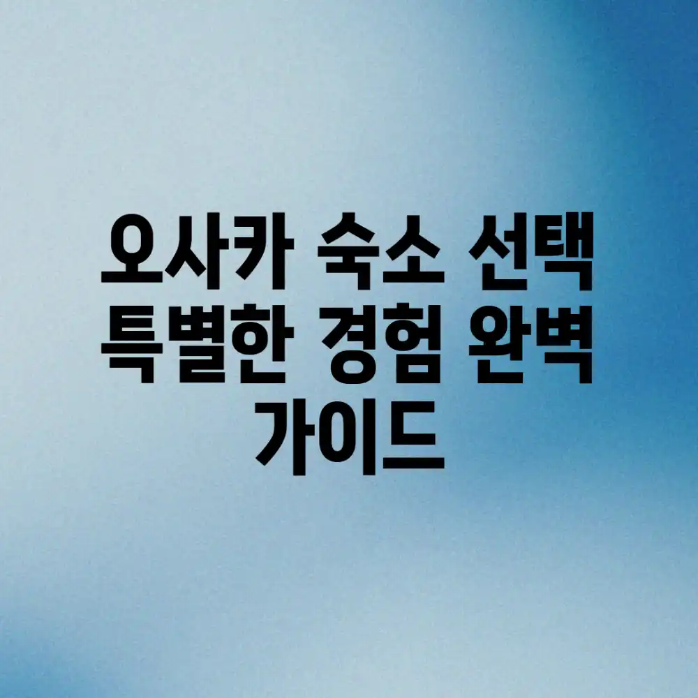 오사카 숙소 선택, 특별한 경험 완벽 가이드