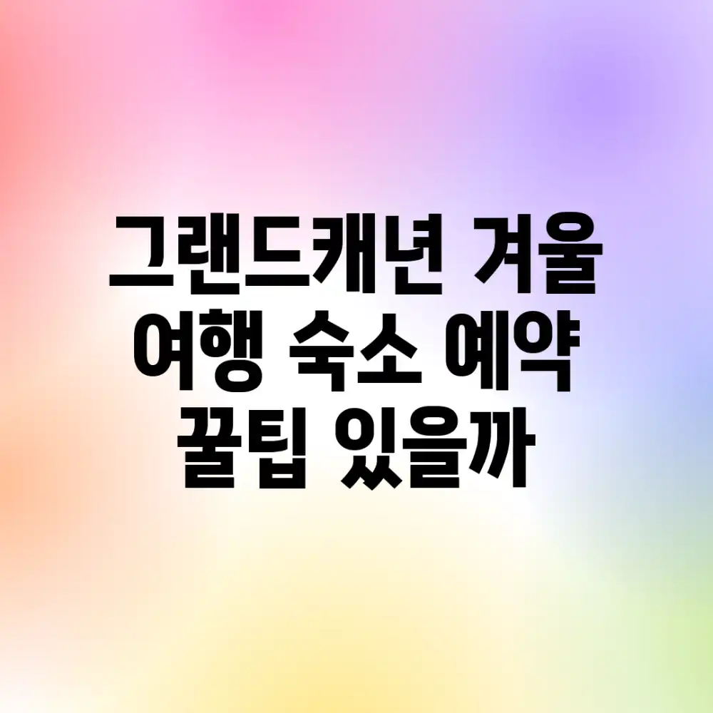 그랜드캐년 겨울 여행, 숙소 예약 꿀팁 있을까?