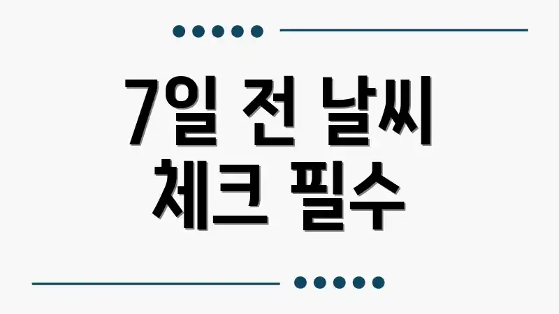 7일 전 날씨 체크 필수