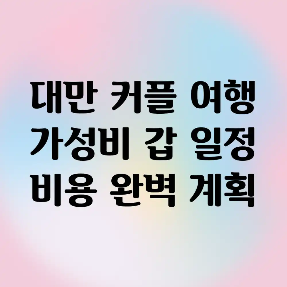 대만 커플 여행: 가성비 갑! 일정 & 비용 완벽 계획