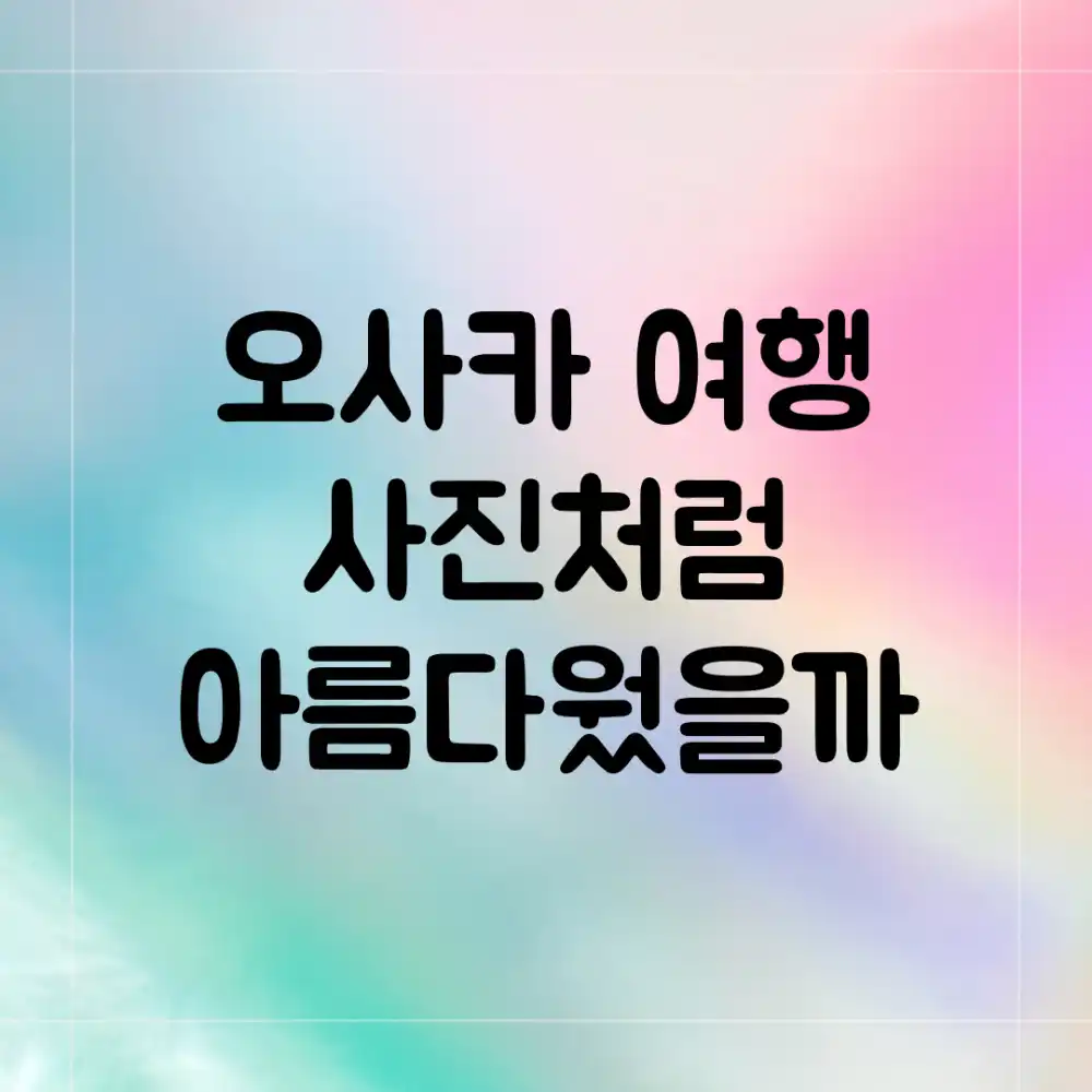 오사카 여행, 사진처럼 아름다웠을까?