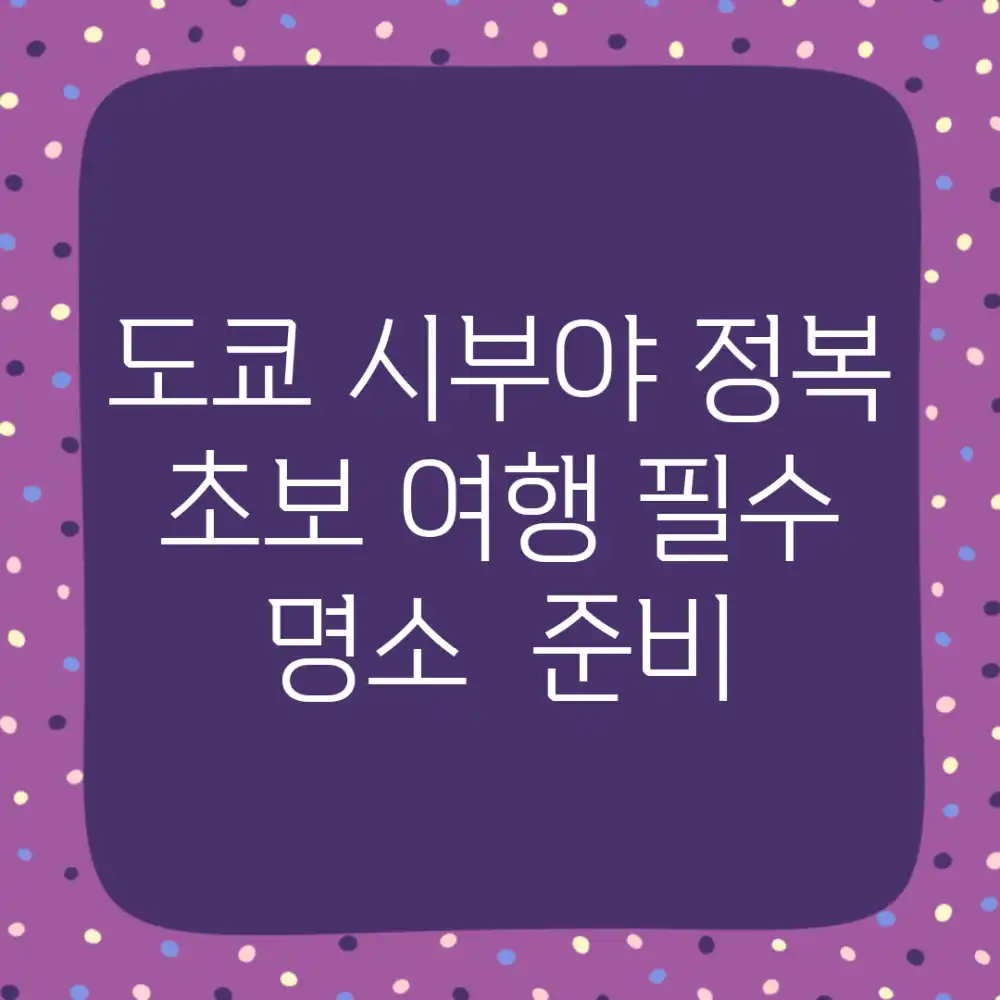 도쿄 시부야 정복! 초보 여행 필수 명소 & 준비