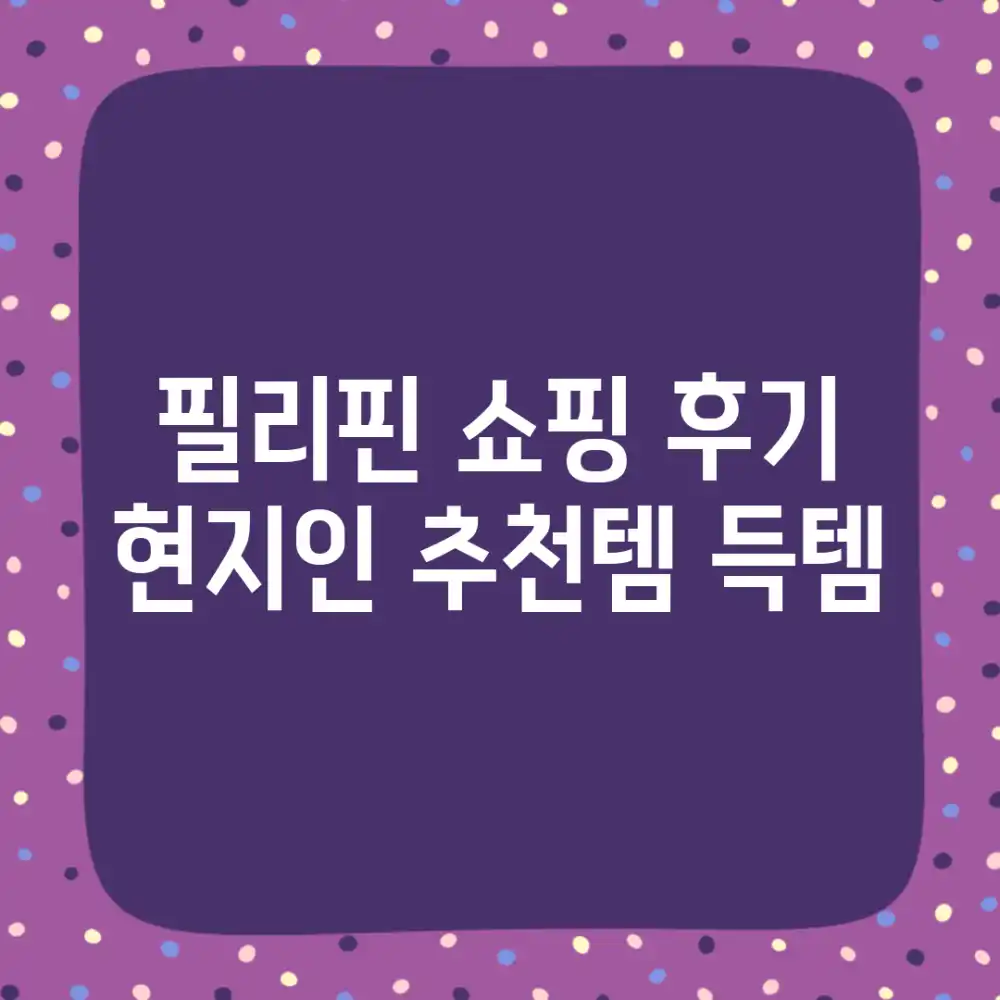 필리핀 쇼핑 후기: 현지인 추천템 득템!