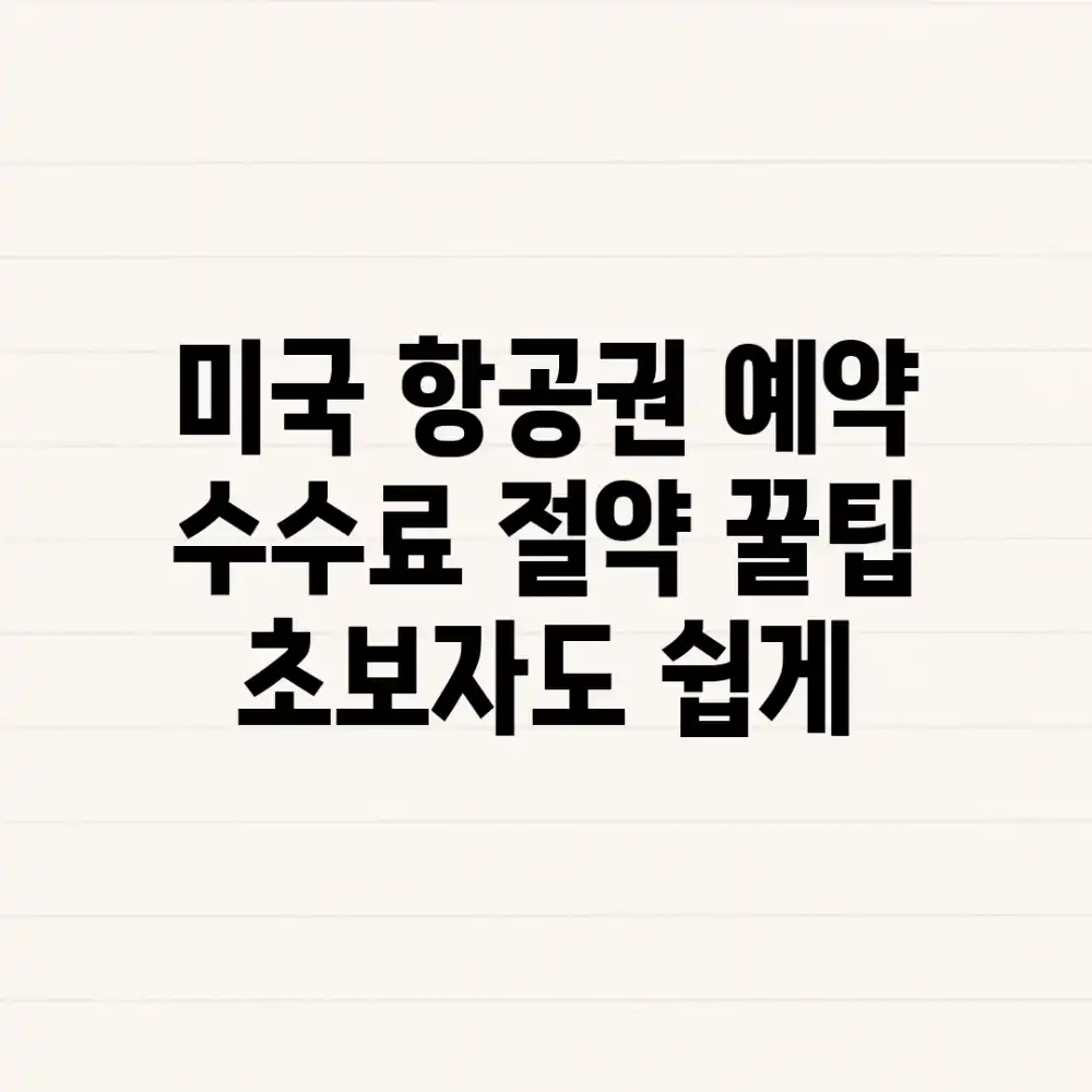 미국 항공권 예약, 수수료 절약 꿀팁 (초보자도 쉽게!