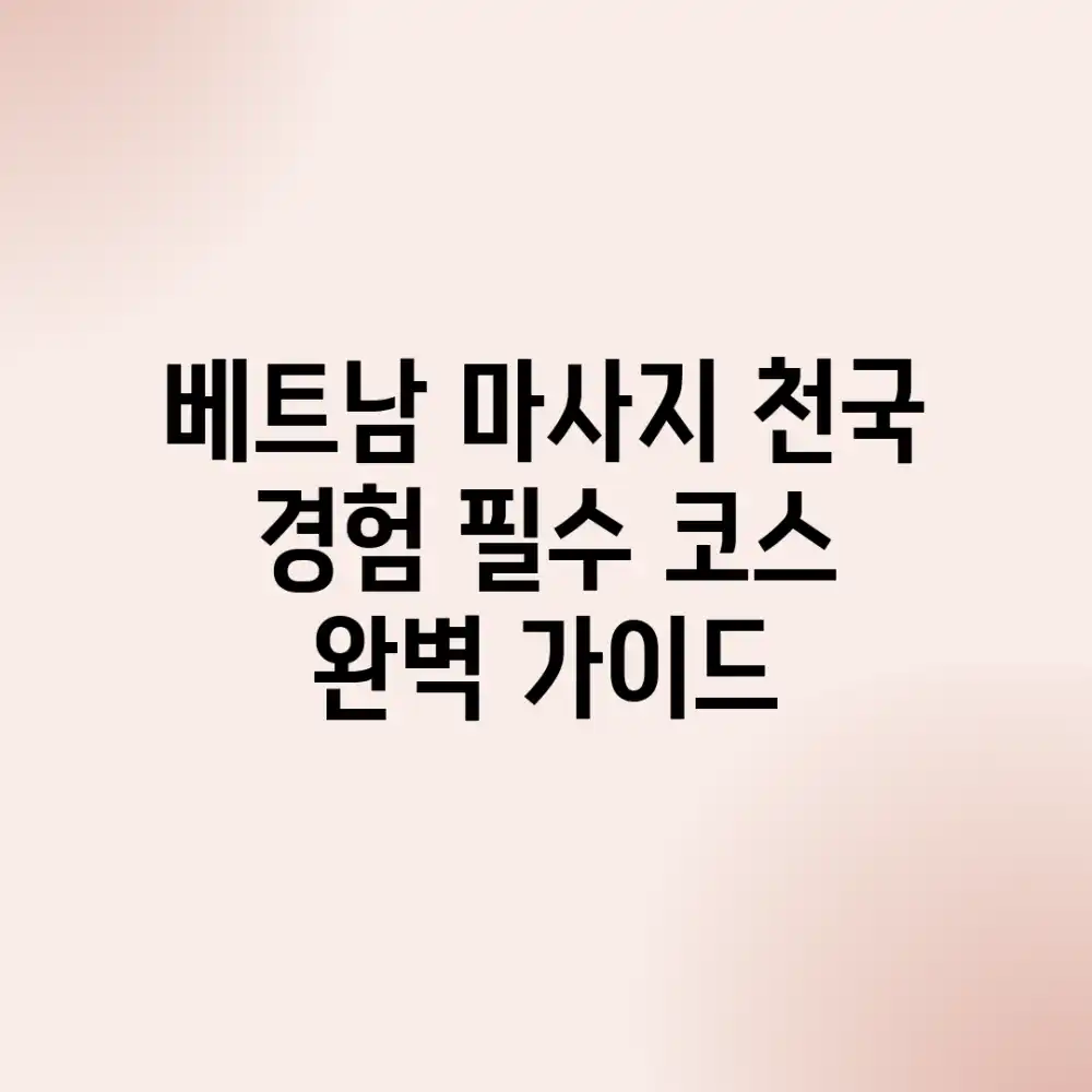 베트남 마사지 천국 경험: 필수 코스 완벽 가이드