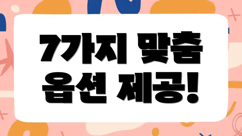 7가지 맞춤 옵션 제공!