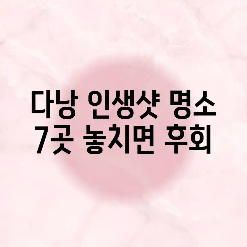 다낭 인생샷 명소 7곳: 놓치면 후회!