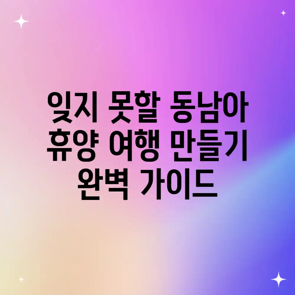 잊지 못할 동남아 휴양 여행 만들기: 완벽 가이드