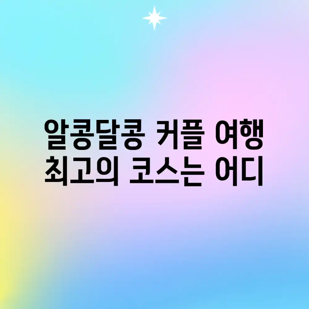 알콩달콩 커플 여행, 최고의 코스는 어디? 알콩달콩 커플 여행, 최고의 코스는 어디?