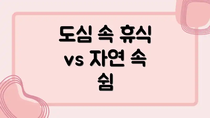 도심 속 휴식 vs 자연 속 쉼