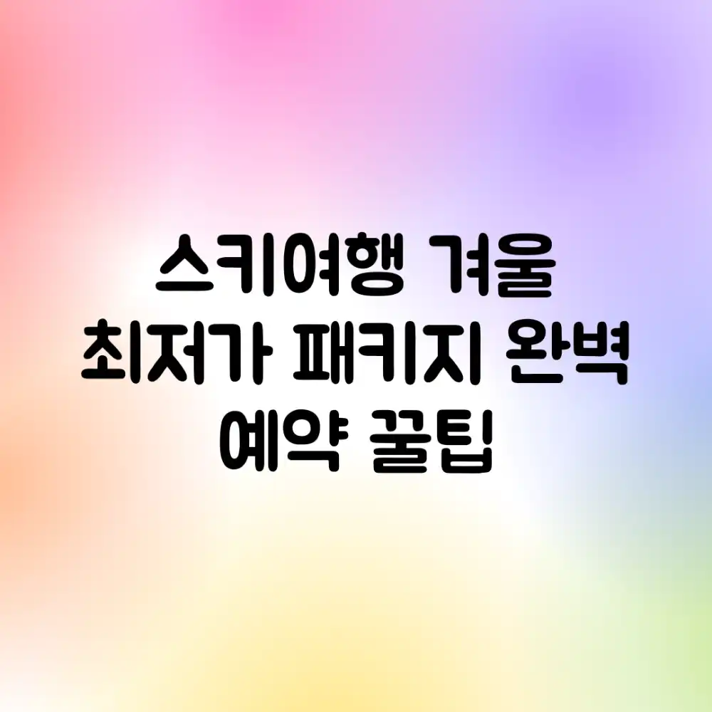 스키여행 겨울 최저가 패키지 완벽 예약 꿀팁