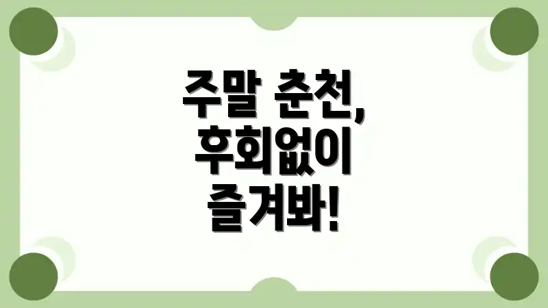 주말 춘천, 후회없이 즐겨봐!