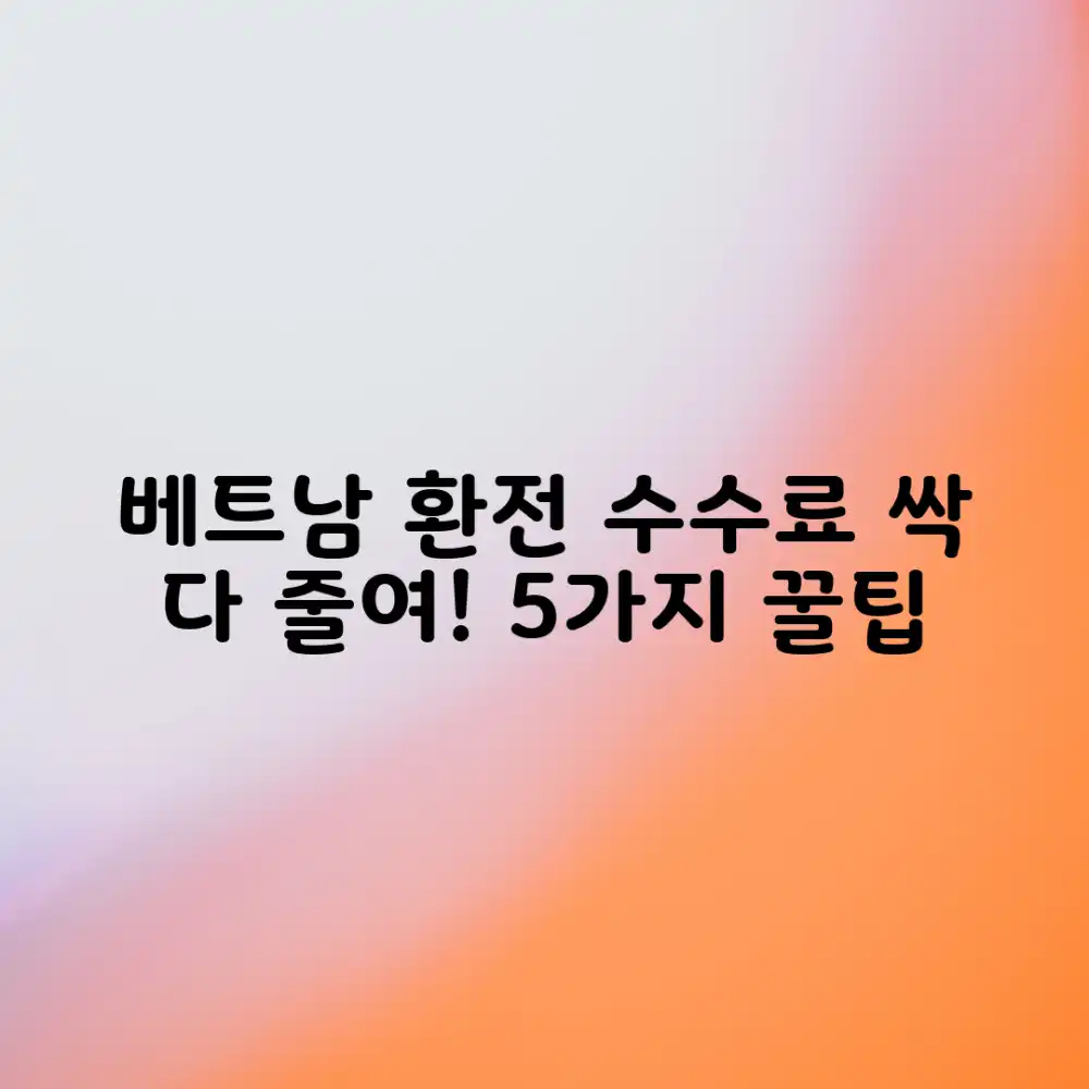 베트남 환전: 수수료 절약 5가지 전략