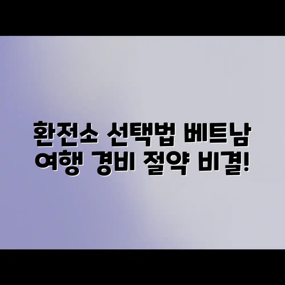 베트남 여행 경비 절약: 환전소 선택법, 놀라운 비결!