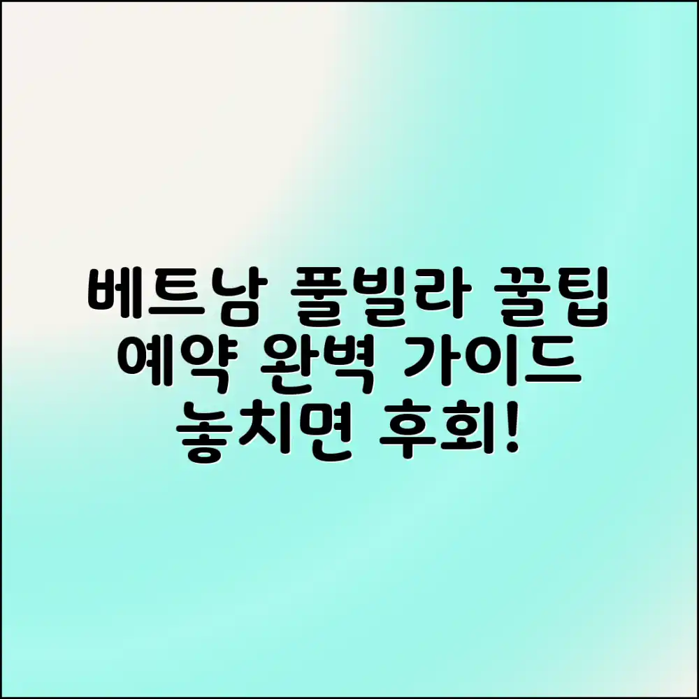 베트남 풀빌라 예약, 꿀팁 대방출! 완벽 가이드